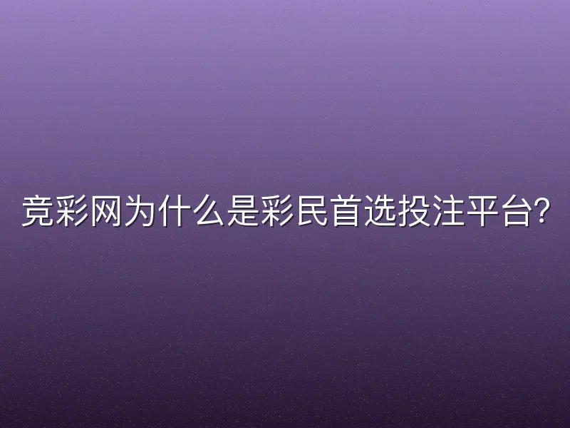竞彩网为什么是彩民首选投注平台？